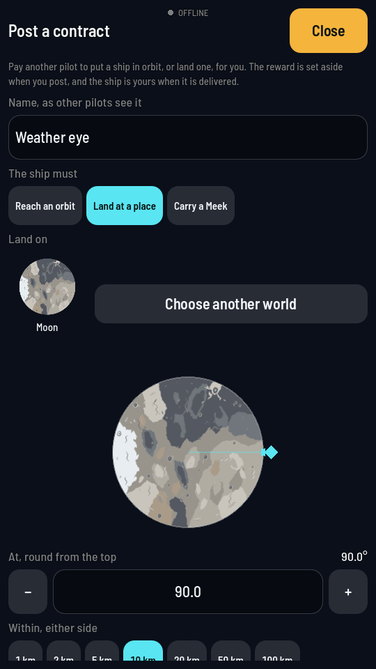 The Post a contract screen set to Land at a place on the Moon: the Moon's picture beside Choose another world, then the Moon drawn large with a cyan marker on its right edge, the angle at 90 degrees under it, and the Within, either side buttons with 10 km lit.